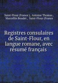 Registres consulaires de Saint-Flour, en langue romane, avec resume francais .