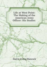 Life at West Point: The Making of the American Army Officer: His Studies .