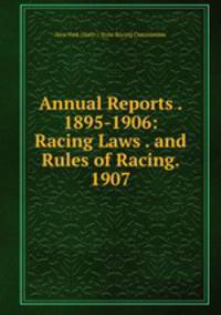 Annual Reports . 1895-1906: Racing Laws . and Rules of Racing. 1907