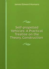 Self-propelled Vehicles: A Practical Treatise on the Theory, Construction .