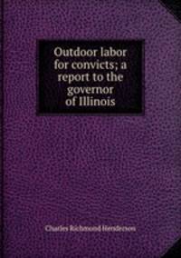 Outdoor labor for convicts; a report to the governor of Illinois
