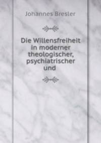 Die Willensfreiheit in moderner theologischer, psychiatrischer und .