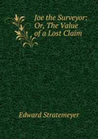 Joe the Surveyor: Or, The Value of a Lost Claim