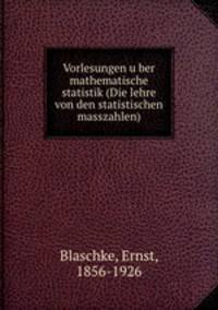 Vorlesungen u?ber mathematische statistik (Die lehre von den statistischen masszahlen)
