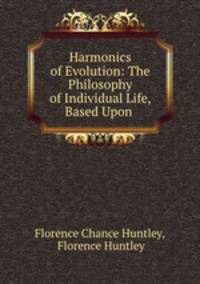 Harmonics of Evolution: The Philosophy of Individual Life, Based Upon .