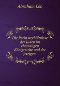 Die Rechtsverhaltnisse der Juden im ehemaligen Konigreiche und der jetzigen .