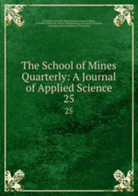 The School of Mines Quarterly: A Journal of Applied Science. 25