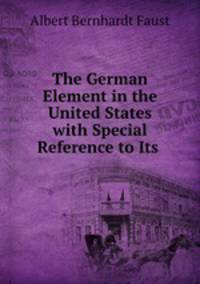 The German Element in the United States with Special Reference to Its .