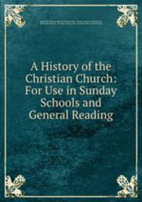A History of the Christian Church: For Use in Sunday Schools and General Reading