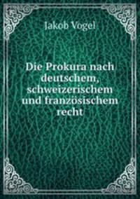 Die Prokura nach deutschem, schweizerischem und franzosischem recht.