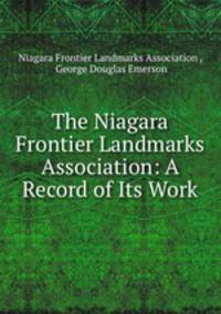The Niagara Frontier Landmarks Association: A Record of Its Work
