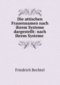 Die attischen Frauennamen nach ihrem Systeme dargestellt: nach ihrem Systeme .