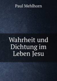 Wahrheit und Dichtung im Leben Jesu