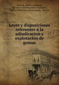 Leyes y disposiciones referentes a la adjudicacion y explotacion de gomas