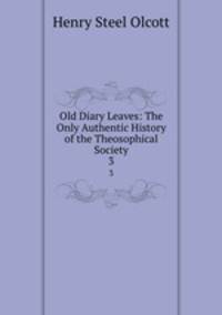 Old Diary Leaves: The Only Authentic History of the Theosophical Society. 3