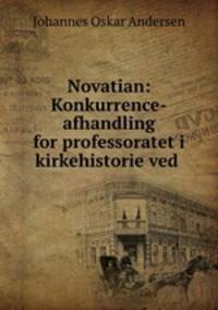 Novatian: Konkurrence-afhandling for professoratet i kirkehistorie ved .