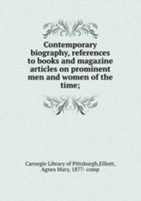 Contemporary biography, references to books and magazine articles on prominent men and women of the time;