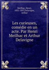 Les curieuses, comedie en un acte. Par Henri Meilhac et Arthur Delavigne