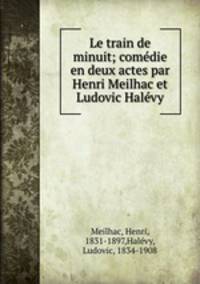 Le train de minuit; comedie en deux actes par Henri Meilhac et Ludovic Halevy