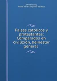 Paises catolicos y protestantes: Comparados en civilizion, beinestar general .