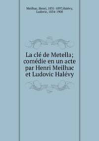 La cle de Metella; comedie en un acte par Henri Meilhac et Ludovic Halevy