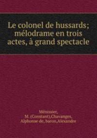 Le colonel de hussards; melodrame en trois actes, a grand spectacle