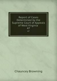 Report of Cases Determined by the Supreme Court of Appeals of West Virginia .. 47