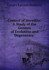 Control of Heredity: A Study of the Genesis of Evolution and Degeneracy .