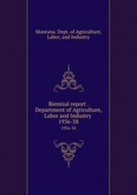 Biennial report . Department of Agriculture, Labor and Industry . 1936-38