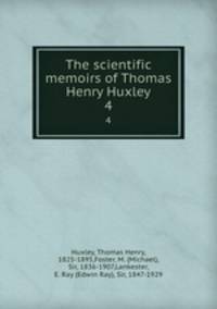 The scientific memoirs of Thomas Henry Huxley. 4