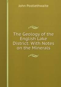 The Geology of the English Lake District: With Notes on the Minerals