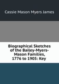 Biographical Sketches of the Bailey-Myers-Mason Families, 1776 to 1905: Key .