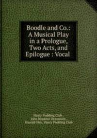 Boodle and Co.: A Musical Play in a Prologue, Two Acts, and Epilogue : Vocal .