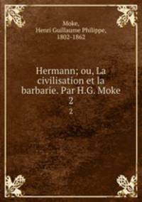 Hermann; ou, La civilisation et la barbarie. Par H.G. Moke. 2