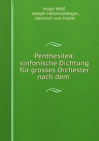 Penthesilea: sinfonische Dichtung fur grosses Orchester nach dem .