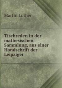 Tischreden in der mathesischen Sammlung, aus einer Handschrift der Leipziger .