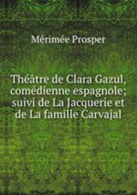 Theatre de Clara Gazul, comedienne espagnole; suivi de La Jacquerie et de La famille Carvajal