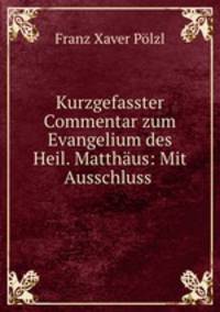 Kurzgefasster Commentar zum Evangelium des Heil. Matthaus: Mit Ausschluss .