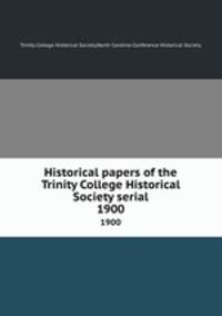 Historical papers of the Trinity College Historical Society serial. 1900
