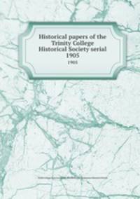 Historical papers of the Trinity College Historical Society serial. 1905