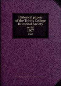 Historical papers of the Trinity College Historical Society serial. 1907