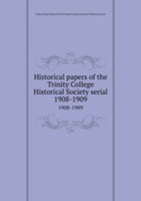 Historical papers of the Trinity College Historical Society serial. 1908-1909