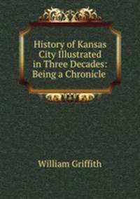 History of Kansas City Illustrated in Three Decades: Being a Chronicle .