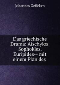 Das griechische Drama: Aischylos. Sophokles. Euripides-- mit einem Plan des .