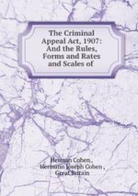 The Criminal Appeal Act, 1907: And the Rules, Forms and Rates and Scales of .