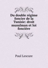 Du double regime foncier de la Tunisie: droit musulman et loi fonciere