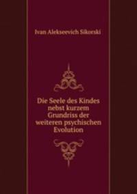 Die Seele des Kindes nebst kurzem Grundriss der weiteren psychischen Evolution