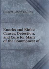 Knocks and Kinks: Causes, Detection, and Cure for Many of the Commonest of .