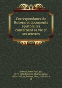 Correspondance de Rubens et documents e?pistolaires concernant sa vie et ses ?uvres