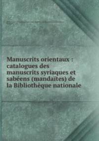Manuscrits orientaux : catalogues des manuscrits syriaques et sabeens (mandaites) de la Bibliotheque nationale